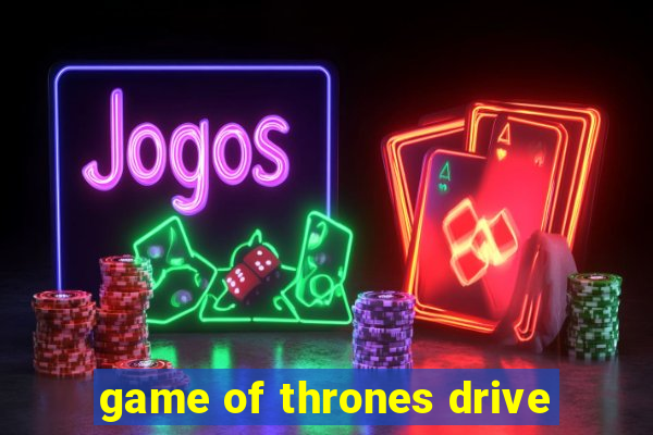 game of thrones drive